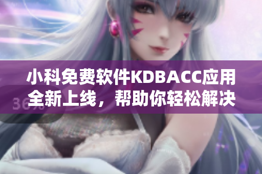 小科免费软件KDBACC应用全新上线，帮助你轻松解决网络软件问题！