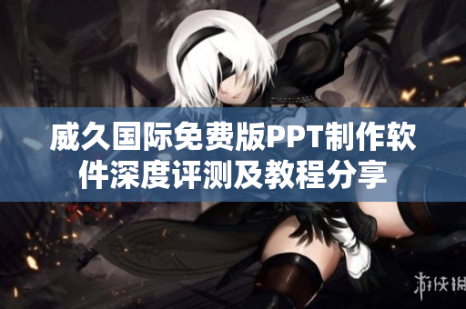 威久国际免费版PPT制作软件深度评测及教程分享
