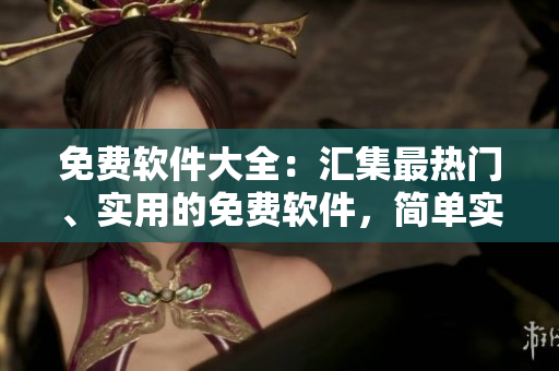 免费软件大全：汇集最热门、实用的免费软件，简单实用！
