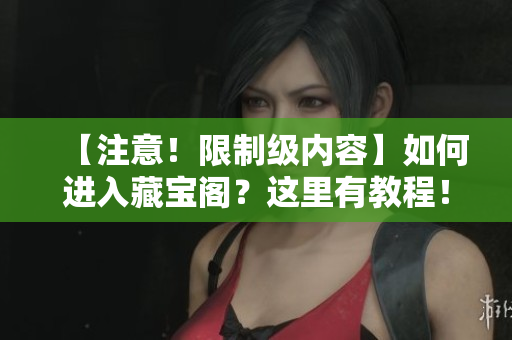 【注意！限制级内容】如何进入藏宝阁？这里有教程！