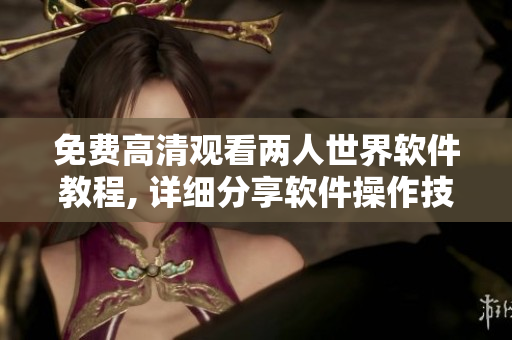 免费高清观看两人世界软件教程, 详细分享软件操作技巧