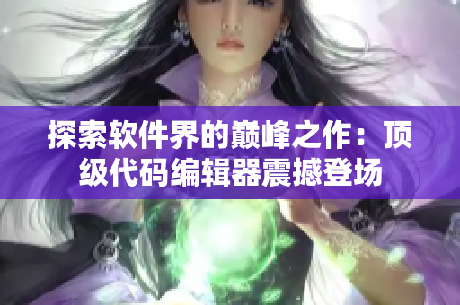 探索软件界的巅峰之作：顶级代码编辑器震撼登场