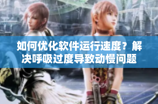 如何优化软件运行速度？解决呼吸过度导致动慢问题
