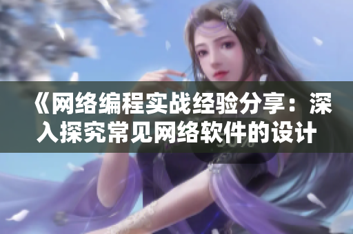 《网络编程实战经验分享：深入探究常见网络软件的设计与实现》
