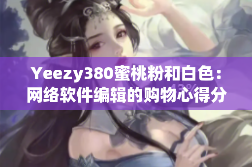 Yeezy380蜜桃粉和白色：网络软件编辑的购物心得分享
