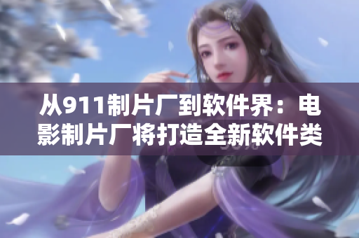 从911制片厂到软件界：电影制片厂将打造全新软件类电影！