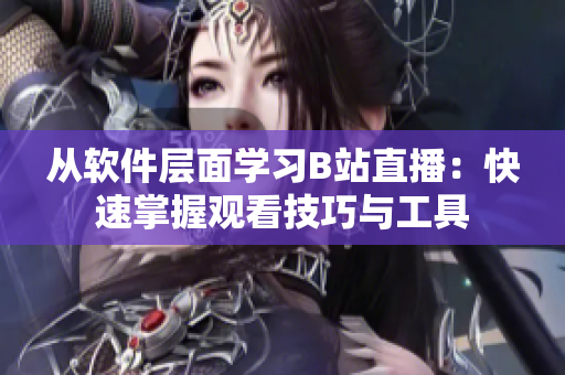 从软件层面学习B站直播：快速掌握观看技巧与工具