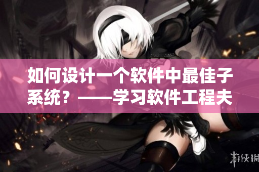 如何设计一个软件中最佳子系统？——学习软件工程夫妻配对之道