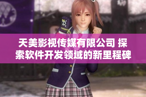 天美影视传媒有限公司 探索软件开发领域的新里程碑