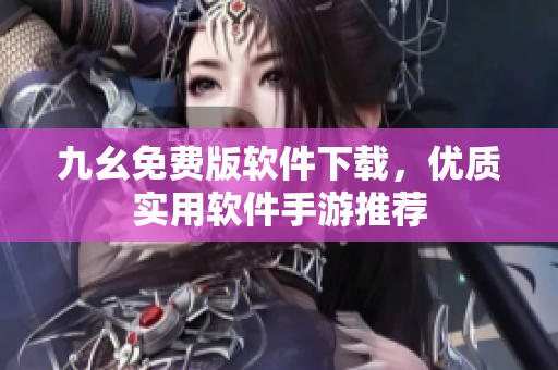 九幺免费版软件下载，优质实用软件手游推荐