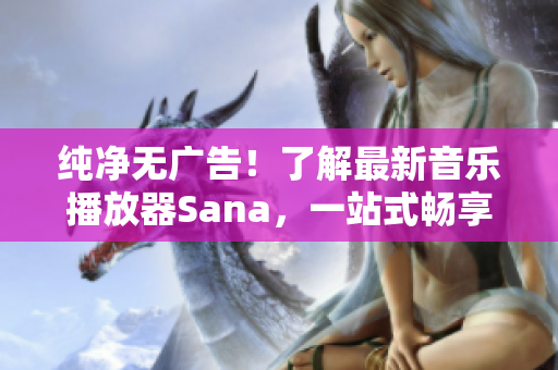 纯净无广告！了解最新音乐播放器Sana，一站式畅享高品质音乐