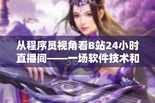 从程序员视角看B站24小时直播间——一场软件技术和互动体验的盛宴