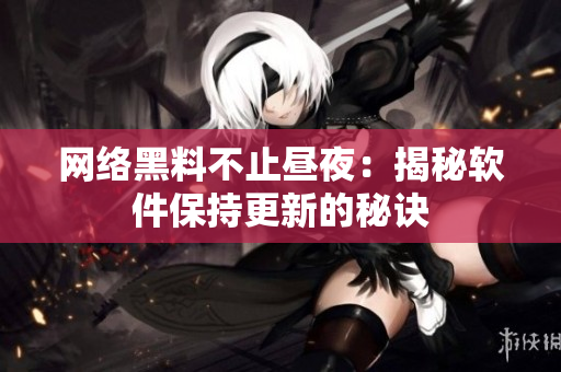 网络黑料不止昼夜：揭秘软件保持更新的秘诀