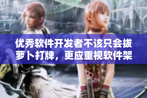 优秀软件开发者不该只会拔萝卜打牌，更应重视软件架构和安全