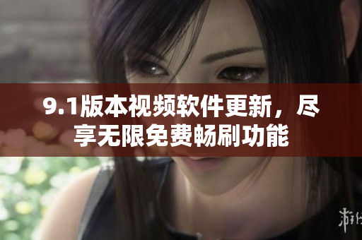 9.1版本视频软件更新，尽享无限免费畅刷功能