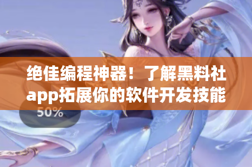 绝佳编程神器！了解黑料社app拓展你的软件开发技能