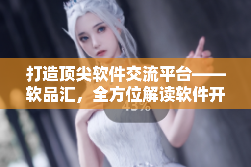 打造顶尖软件交流平台——软品汇，全方位解读软件开发新趋势