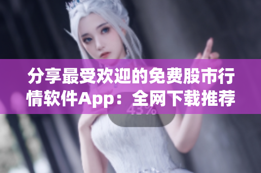分享最受欢迎的免费股市行情软件App：全网下载推荐