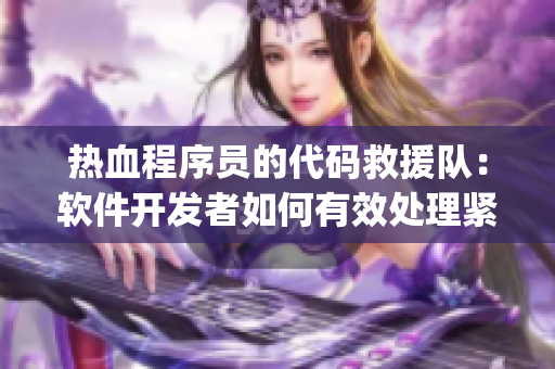 热血程序员的代码救援队：软件开发者如何有效处理紧急Bug？