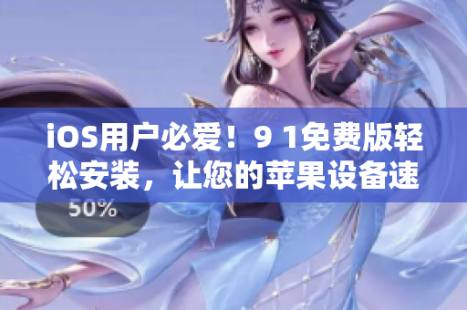 iOS用户必爱！9 1免费版轻松安装，让您的苹果设备速度飞步！