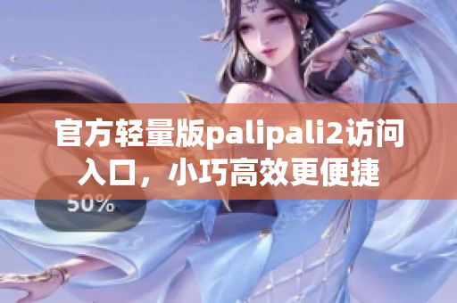 官方轻量版palipali2访问入口，小巧高效更便捷