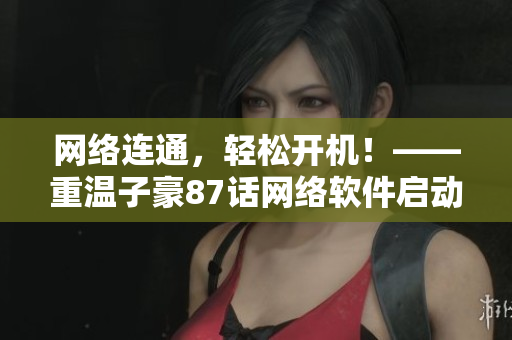 网络连通，轻松开机！——重温子豪87话网络软件启动原理