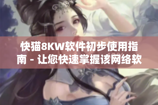 快猫8KW软件初步使用指南 - 让您快速掌握该网络软件的基本操作