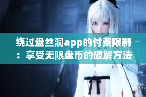 绕过盘丝洞app的付费限制：享受无限盘币的破解方法