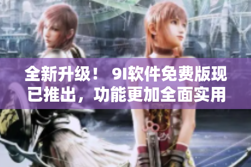 全新升级！ 9I软件免费版现已推出，功能更加全面实用