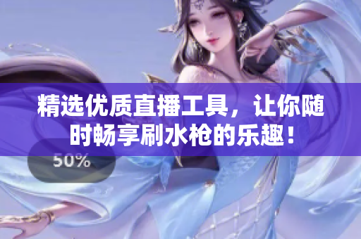 精选优质直播工具，让你随时畅享刷水枪的乐趣！