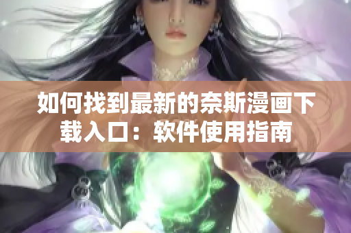 如何找到最新的奈斯漫画下载入口：软件使用指南