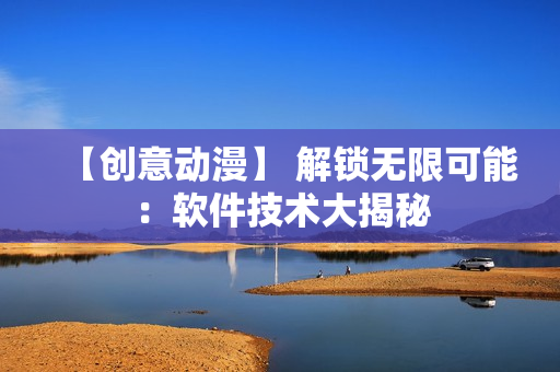 【创意动漫】 解锁无限可能：软件技术大揭秘