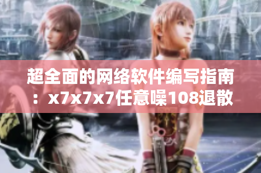 超全面的网络软件编写指南：x7x7x7任意噪108退散！