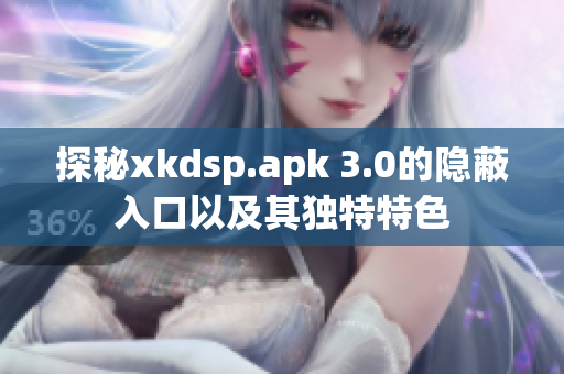 探秘xkdsp.apk 3.0的隐蔽入口以及其独特特色