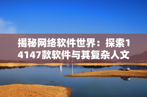 揭秘网络软件世界：探索14147款软件与其复杂人文技术