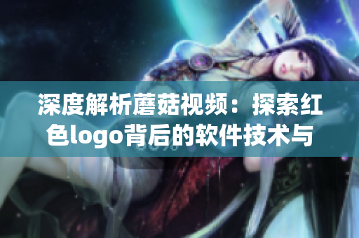 深度解析蘑菇视频：探索红色logo背后的软件技术与实现