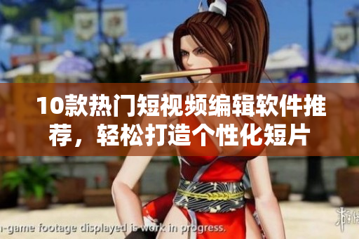 10款热门短视频编辑软件推荐，轻松打造个性化短片