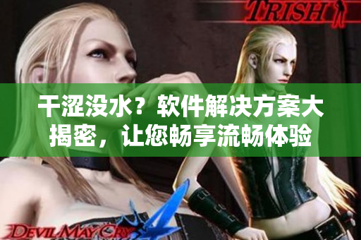 干涩没水？软件解决方案大揭密，让您畅享流畅体验