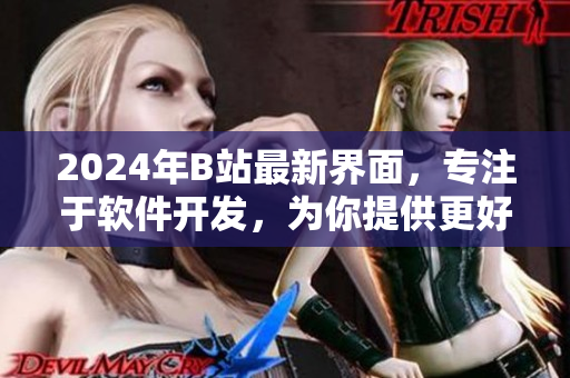 2024年B站最新界面，专注于软件开发，为你提供更好的网络软件体验！