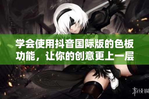 学会使用抖音国际版的色板功能，让你的创意更上一层楼！——使用教程