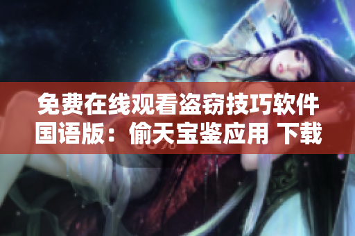 免费在线观看盗窃技巧软件国语版：偷天宝鉴应用 下载科技技巧分享 