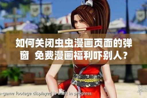 如何关闭虫虫漫画页面的弹窗  免费漫画福利吓别人？
