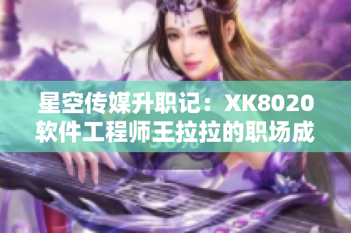 星空传媒升职记：XK8020软件工程师王拉拉的职场成长历程