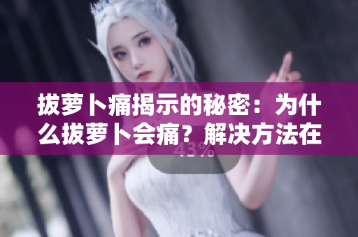 拔萝卜痛揭示的秘密：为什么拔萝卜会痛？解决方法在这里！