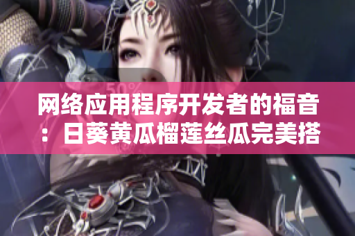 网络应用程序开发者的福音：日葵黄瓜榴莲丝瓜完美搭配方案