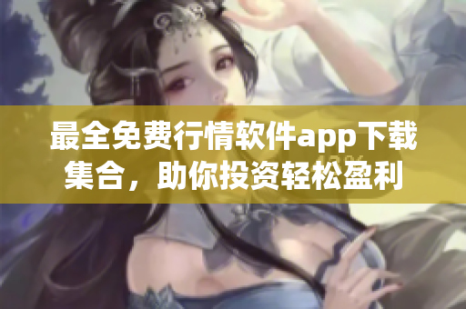 最全免费行情软件app下载集合，助你投资轻松盈利
