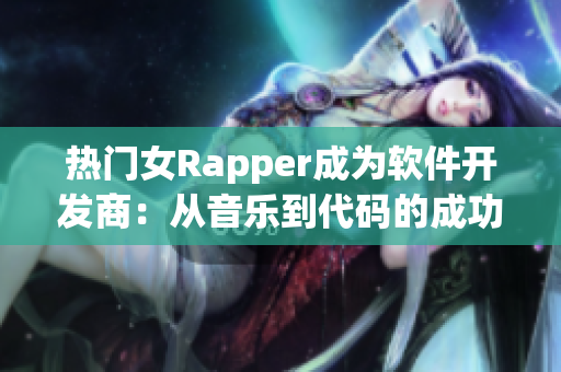 热门女Rapper成为软件开发商：从音乐到代码的成功转型