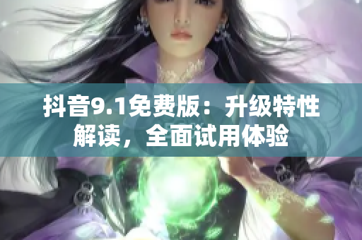 抖音9.1免费版：升级特性解读，全面试用体验
