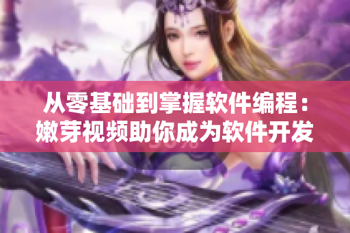 从零基础到掌握软件编程：嫩芽视频助你成为软件开发专家！