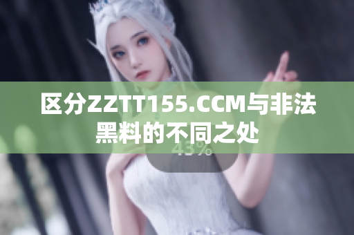 区分ZZTT155.CCM与非法黑料的不同之处